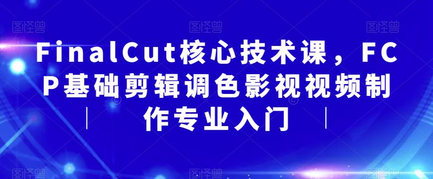 FinalCut核心技术课，FCP基础剪辑调色影视视频制作专业入门-文强博客