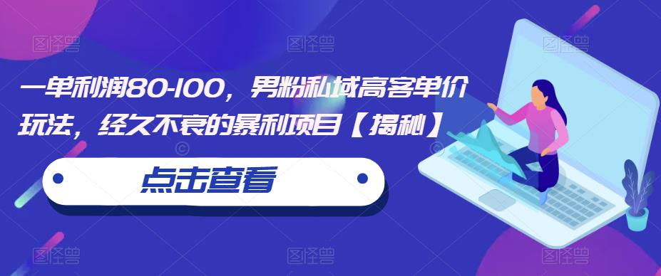 一单利润80-100，男粉私域高客单价玩法，经久不衰的暴利项目【揭秘】-文强博客