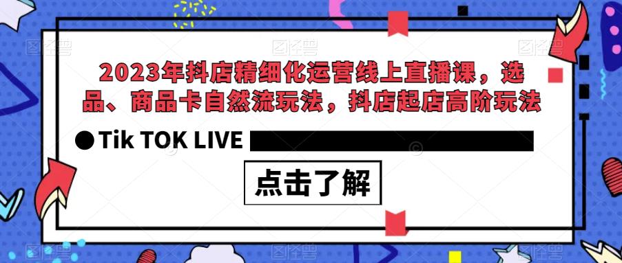 2023年抖店精细化运营线上直播课，选品、商品卡自然流玩法，抖店起店高阶玩法-文强博客