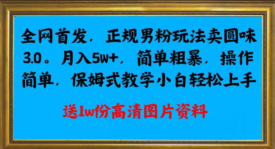 全网首发正规男粉玩法卖圆味3.0，月入5W+，简单粗暴，操作简单，保姆式教学，小白轻松上手-文强博客