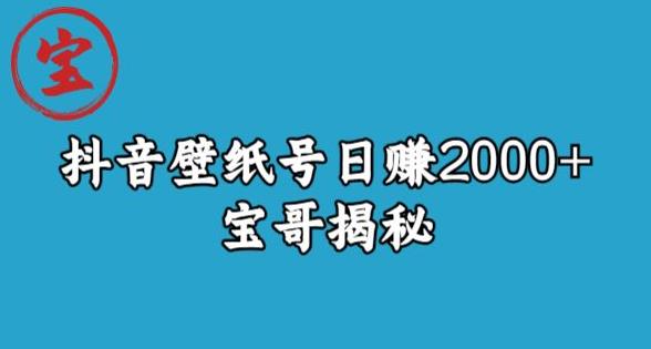 宝哥抖音壁纸号日赚2000+，不需要真人露脸就能操作【揭秘】-文强博客