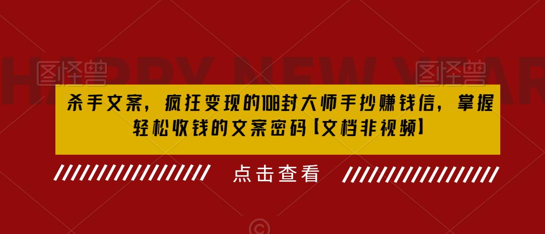 杀手文案，疯狂变现的108封大师手抄赚钱信，掌握轻松收钱的文案密码【文档非视频】-文强博客