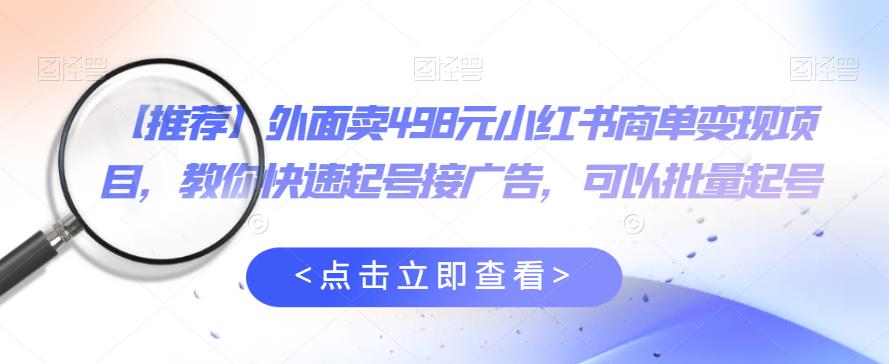 外面卖498元小红书商单变现项目，教你快速起号接广告，可以批量起号-文强博客