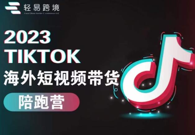 2023TikTok海外短视频带货陪跑营，从TK小白到TK高阶短视频运营快速变身优质带货达人-文强博客