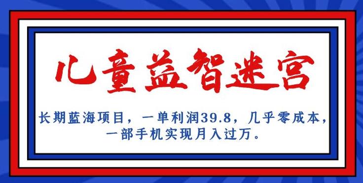 长期蓝海项目，儿童益智迷宫，一单利润39.8，几乎零成本，一部手机实现月入过万-文强博客