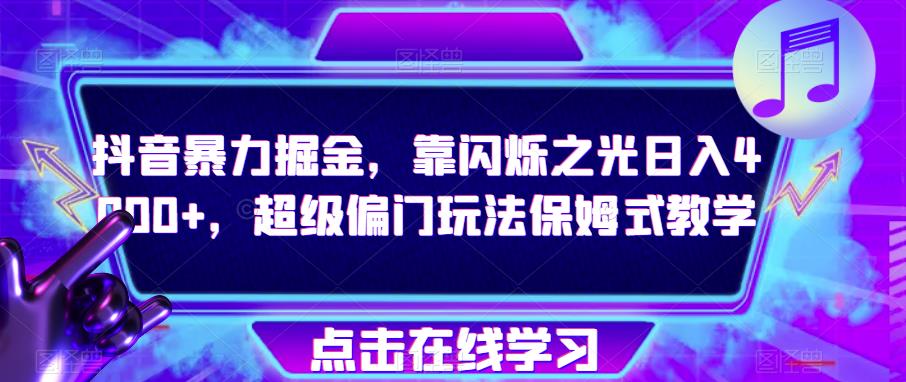 抖音暴力掘金，靠闪烁之光日入4000+，超级偏门玩法保姆式教学-文强博客