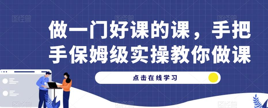 做一门好课的课，手把手保姆级实操教你做课-文强博客