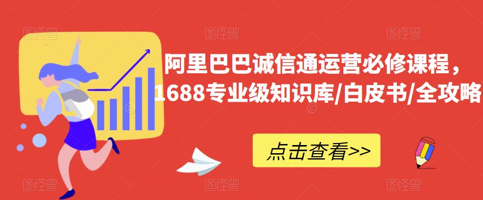 阿里巴巴诚信通运营必修课程，​1688专业级知识库/白皮书/全攻略-文强博客