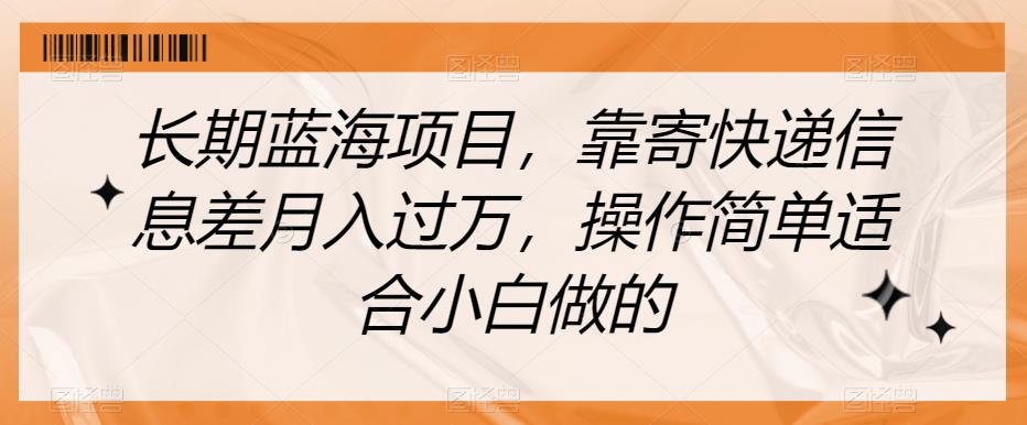 长期蓝海项目，靠寄快递信息差月入过万，操作简单适合小白做的【揭秘】-文强博客