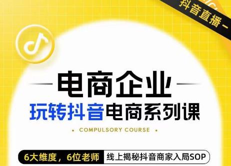 玺承·电商企业玩转抖音电商系列课，6大维度，6位老师，线上揭秘抖音商家入局SOP-文强博客