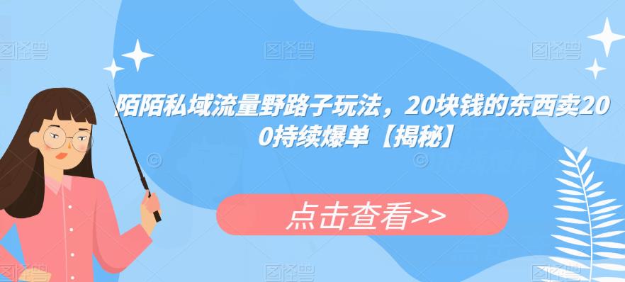 陌陌私域流量野路子玩法，20块钱的东西卖200持续爆单【揭秘】-文强博客