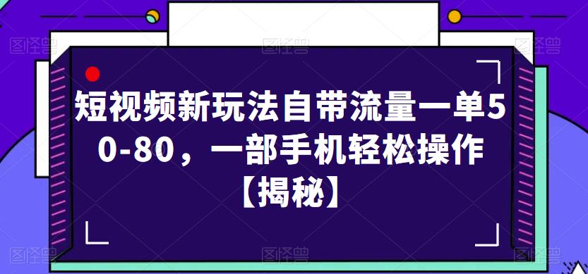 短视频新玩法自带流量一单50-80，一部手机轻松操作【揭秘】-文强博客