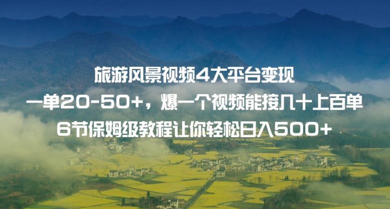 旅游风景视频4大平台变现单20-50+，爆一个视频能接几十上百单6节保姆级教程让你轻松日入500+-文强博客