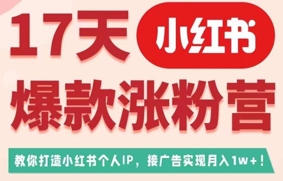 17天小红书爆款涨粉营（广告变现方向），教你打造小红书博主IP、接广告变现的-文强博客