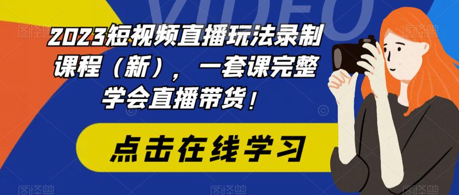 2023短视频直播玩法录制课程（新），一套课完整学会直播带货！-文强博客