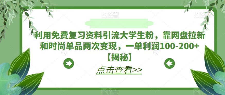 利用免费复习资料引流大学生粉，靠网盘拉新和时尚单品两次变现，一单利润100-200+【揭秘】-文强博客