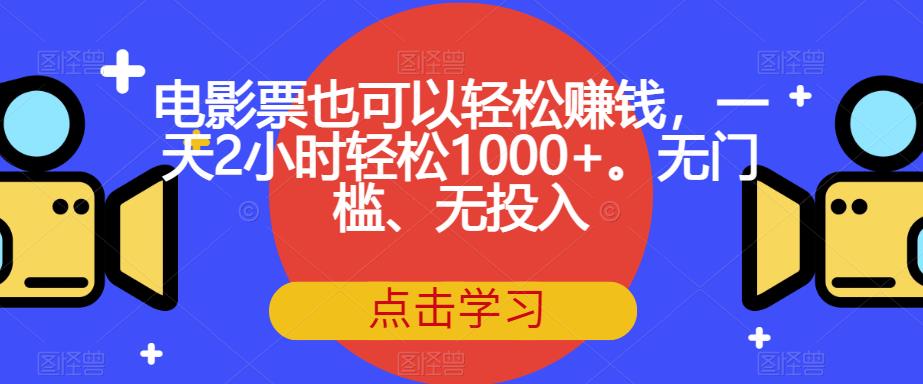 电影票也可以轻松赚钱，一天2小时轻松1000+。无门槛、无投入【揭秘】-文强博客