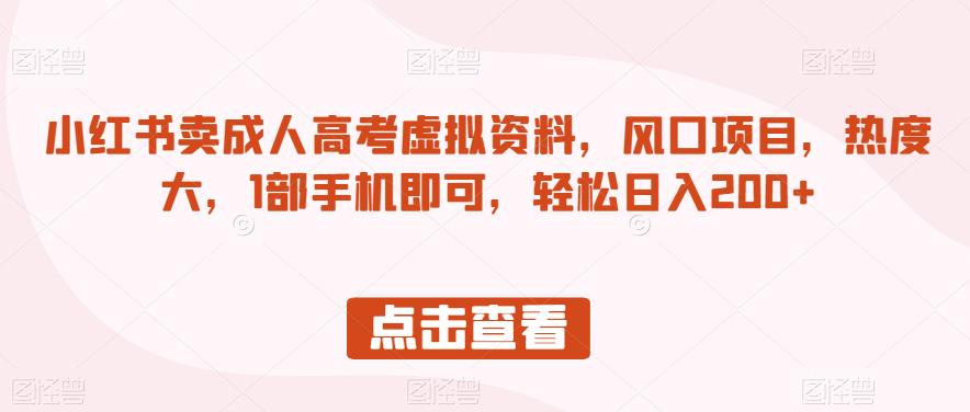 小红书卖成人高考虚拟资料，风口项目，热度大，1部手机即可，轻松日入200+【揭秘】-文强博客