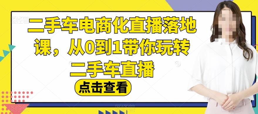 二手车电商化直播落地课，从0到1带你玩转二手车直播-文强博客