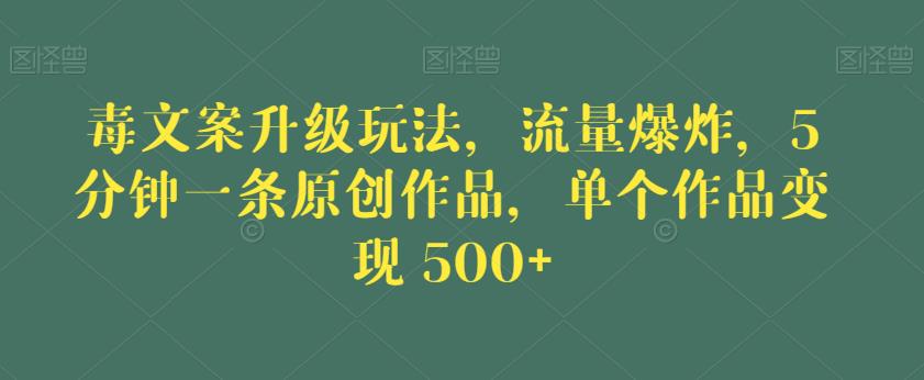 毒文案升级玩法，流量爆炸，5分钟一条原创作品，单个作品变现500+【揭秘】-文强博客