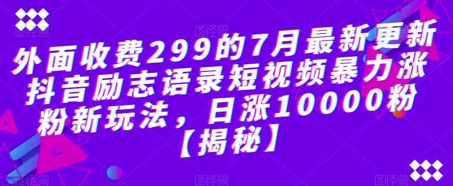 外面收费299的7月最新更新抖音励志语录短视频暴力涨粉新玩法，日涨10000粉【揭秘】-文强博客