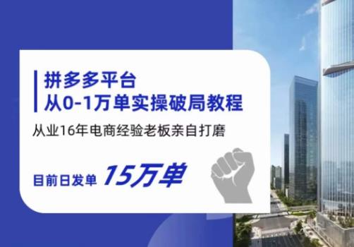 拼多多从0-1万单实操破局教程，从业16年电商经验打磨，目前日发单15万单-文强博客