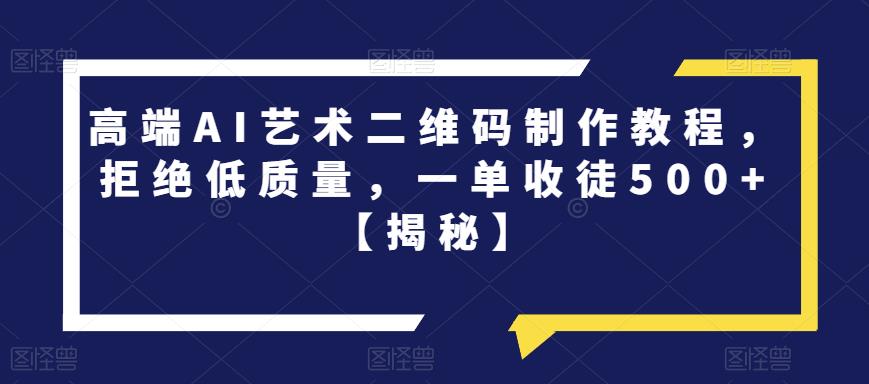 高端AI艺术二维码制作教程，拒绝低质量，一单收徒500+【揭秘】-文强博客