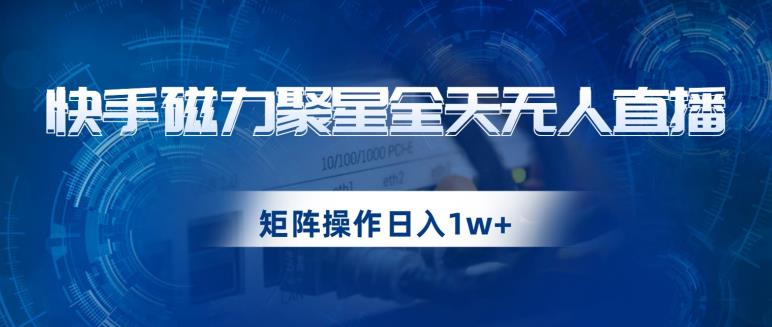 快手磁力聚星全天无人直播，矩阵操作日入1w+【揭秘】-文强博客