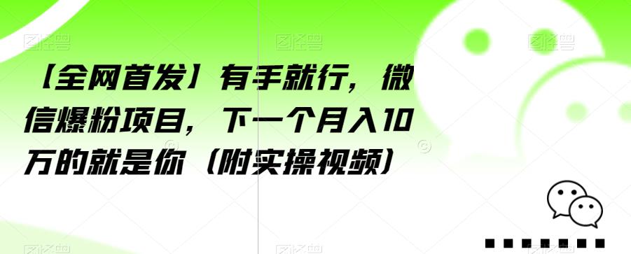 【全网首发】有手就行，微信爆粉项目，下一个月入10万的就是你（附实操视频）【揭秘】-文强博客