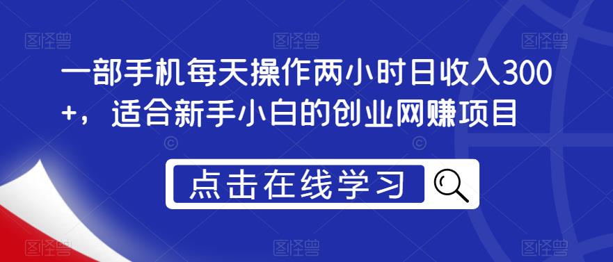 一部手机每天操作两小时日收入300+，适合新手小白的创业网赚项目【揭秘】-文强博客