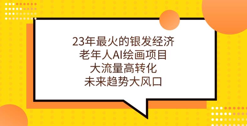 23年最火的银发经济，老年人AI绘画项目，大流量高转化，未来趋势大风口【揭秘】-文强博客