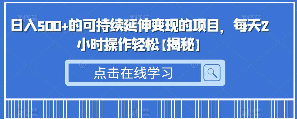 日入500+的可持续延伸变现的项目，每天2小时操作轻松【揭秘】-文强博客