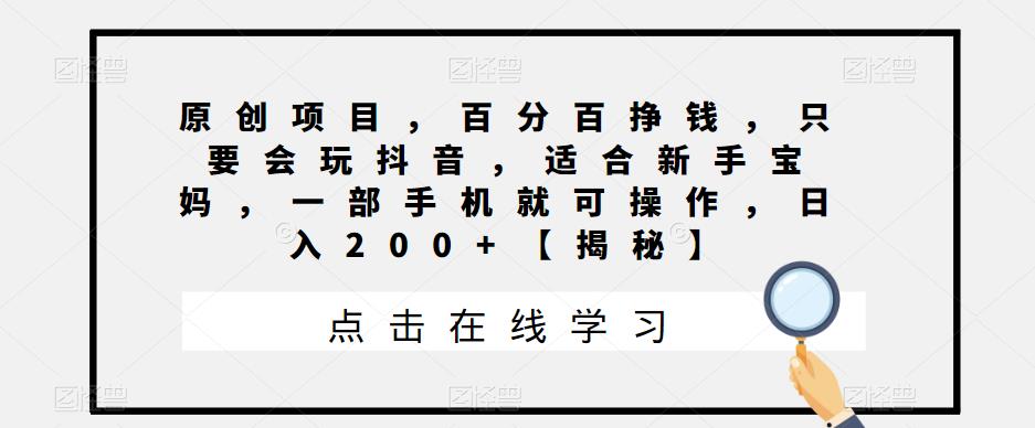 原创项目，百分百挣钱，只要会玩抖音，适合新手宝妈，一部手机就可操作，日入200+【揭秘】-文强博客