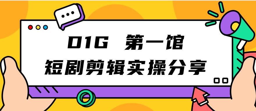 D1G第一馆短剧剪辑实操分享，看完就能执行，项目不复杂-文强博客