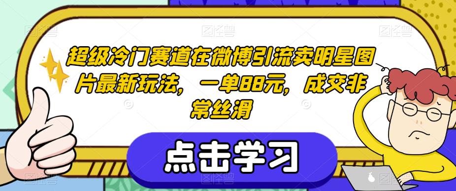 超级冷门赛道在微博引流卖明星图片最新玩法，一单88元，成交非常丝滑【揭秘】-文强博客