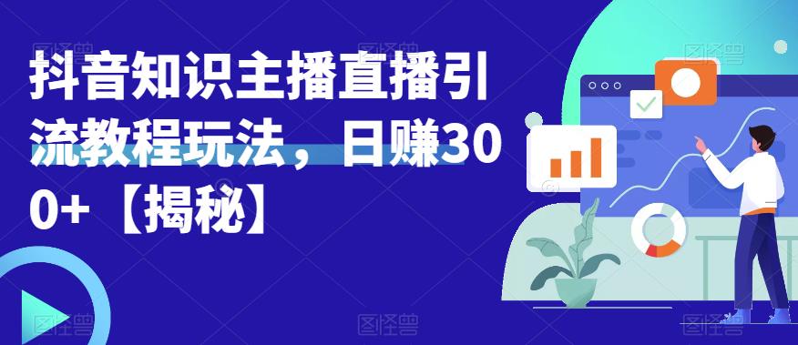 宝哥抖音知识主播直播引流教程玩法，日赚300+【揭秘】-文强博客