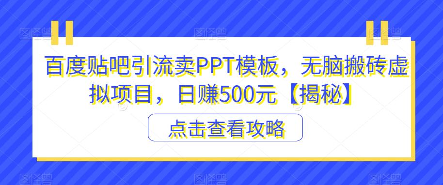 百度贴吧引流卖PPT模板，无脑搬砖虚拟项目，日赚500元【揭秘】-文强博客