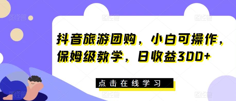 抖音旅游团购，小白可操作，保姆级教学，日收益300+【揭秘】-文强博客