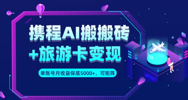 携程AI搬砖+旅游卡变现升级玩法，单号月收益保底5000+，可做矩阵号-文强博客