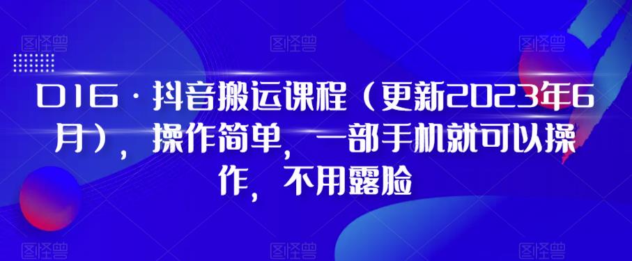 D1G·抖音搬运课程（更新2023年9月），操作简单，一部手机就可以操作，不用露脸-文强博客