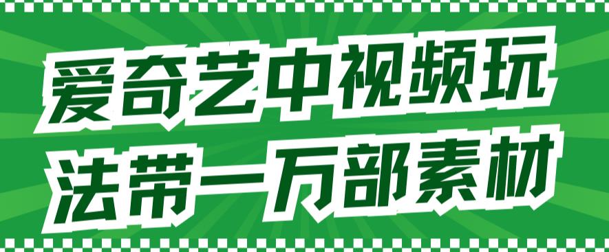 爱奇艺中视频玩法，不用担心版权问题（详情教程+一万部素材）-文强博客