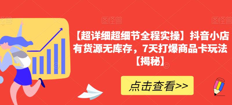 【超详细超细节全程实操】抖音小店有货源无库存，7天打爆商品卡玩法【揭秘】-文强博客