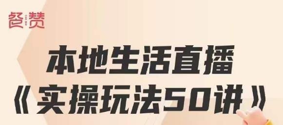 餐赞·本地生活直播实操玩法50讲，打造高转化直播模式，实现百万营收-文强博客