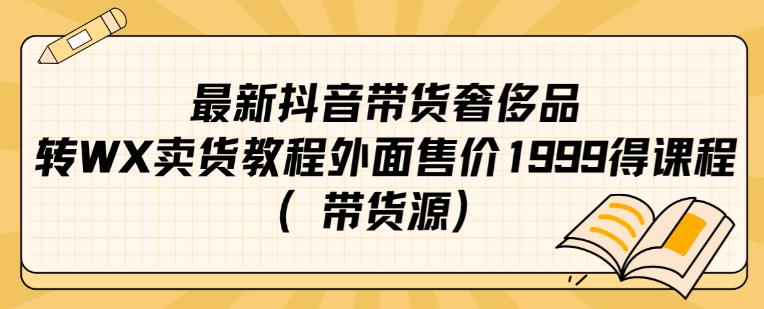 最新抖音奢侈品转微信卖货教程外面售价1999的课程（带货源）-文强博客