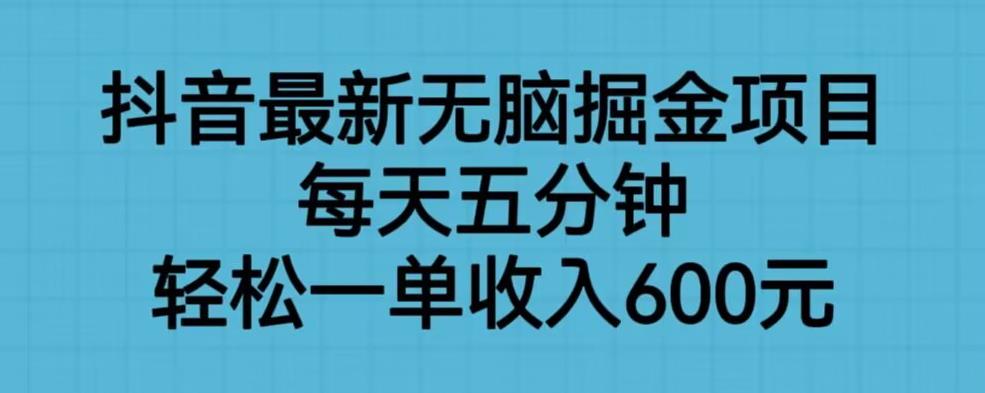 抖音最新无脑掘金项目，每天五分钟，轻松一单收入600元【揭秘】-文强博客