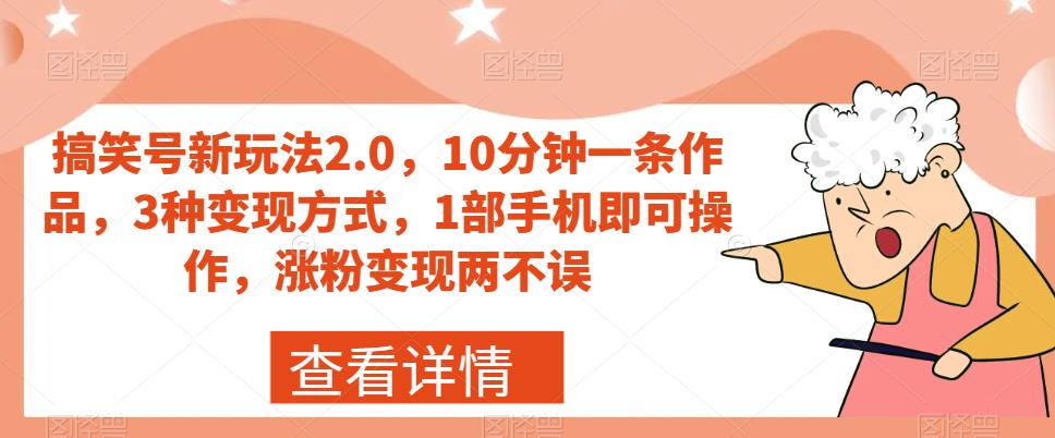 搞笑号新玩法2.0，10分钟一条作品，3种变现方式，1部手机即可操作，涨粉变现两不误-文强博客