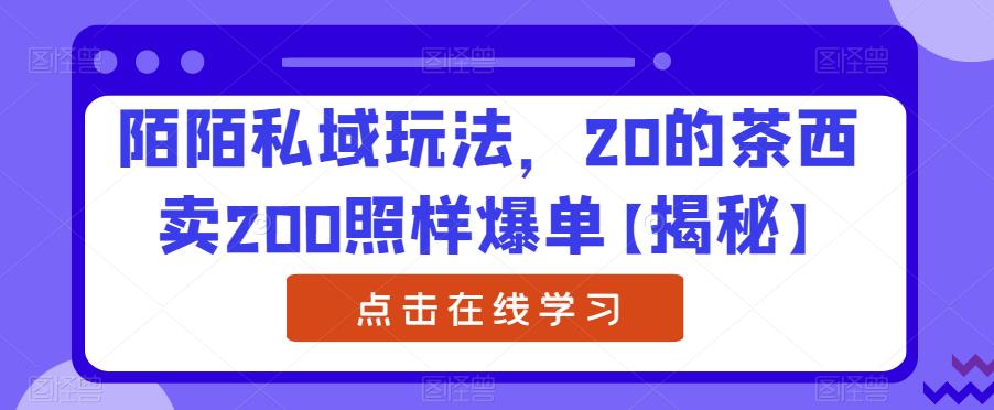 陌陌私域玩法，20的茶西卖200照样爆单【揭秘】-文强博客