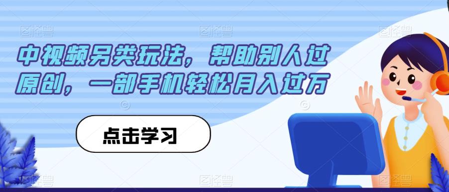 中视频另类玩法，帮助别人过原创，一部手机轻松月入过万【揭秘】-文强博客