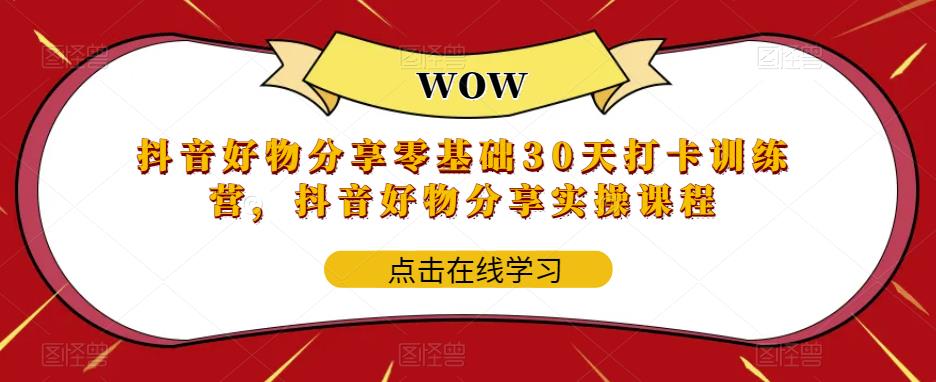 抖音好物分享零基础30天打卡训练营，抖音好物分享实操课程-文强博客