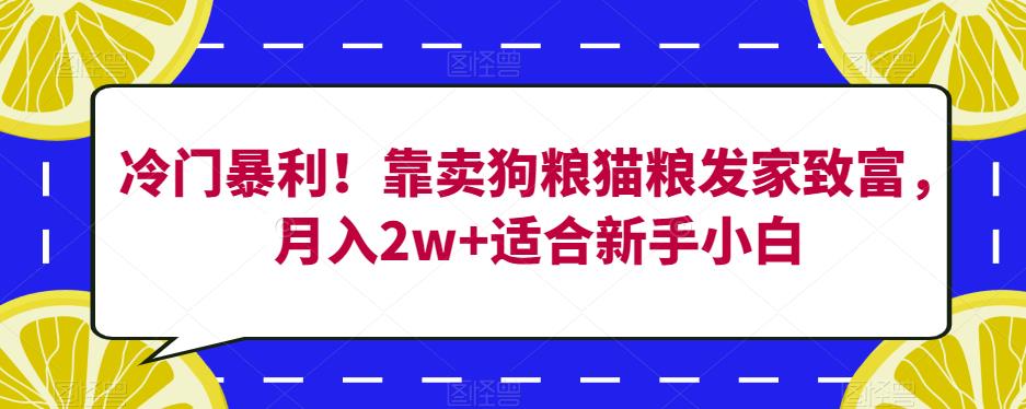 冷门暴利！靠卖狗粮猫粮发家致富，月入2w+适合新手小白【揭秘】-文强博客